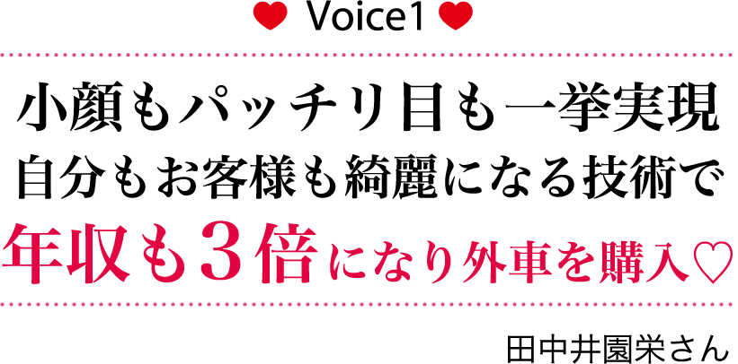 小顔もパッチリ目も一挙実現　自分もお客様も綺麗になる技術で　年収も3倍になり外車も購入