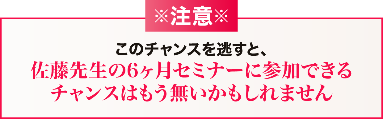 このチャンスを逃すと、 佐藤先生の6ヶ月セミナーに参加できるチャンスはもう無いかもしれません