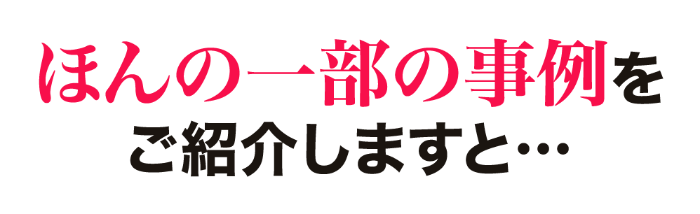 ほんの一部の事例をご紹介しますと…