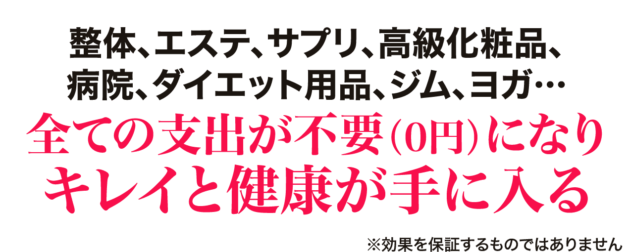全ての支出が不要（0円）になりキレイと健康が手に入る