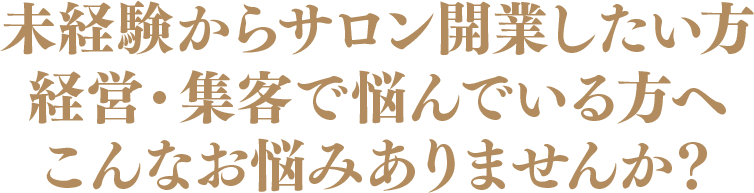 未経験からサロン開業したい方 経営・集客で悩んでいる方へ こんなお悩みありませんか？