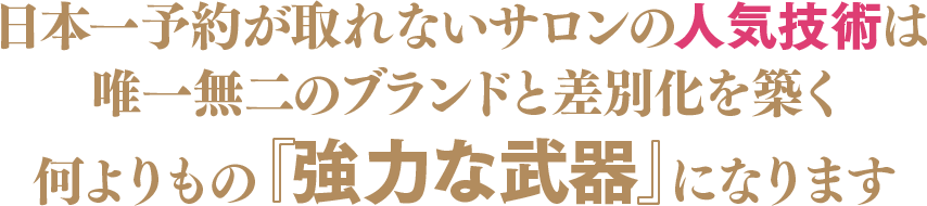 日本一予約が取れないサロンの人気技術は唯一無二のブランドと差別化を築く何よりもの『強力な武器』になります