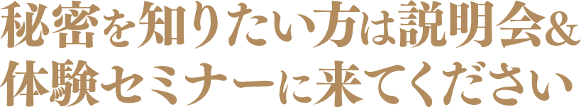 秘密を知りたい方は説明会&体験セミナーに来てください