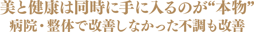 美と健康は同時に手に入るのが“本物”病院・整体で改善しなかった不調も改善