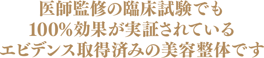 医師監修の臨床試験でも100%効果が実証されているエビデンス取得済みの美容整体です